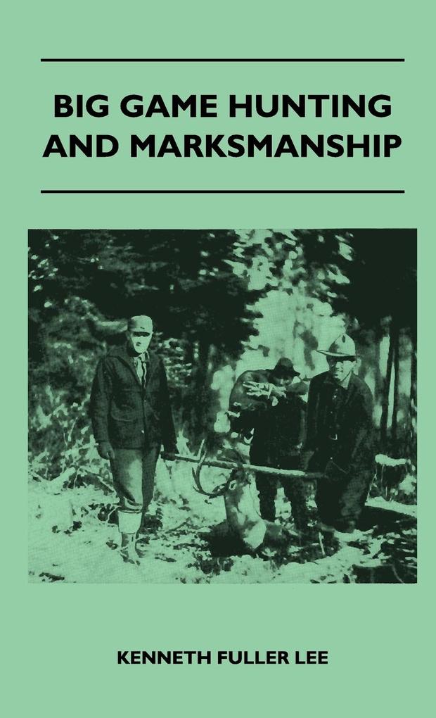 Big Game Hunting And Marksmanship - A Manual On The Rifles Marksmanship And Methods Best Adapted To The Hunting Of The Big Game Of The Eastern United States