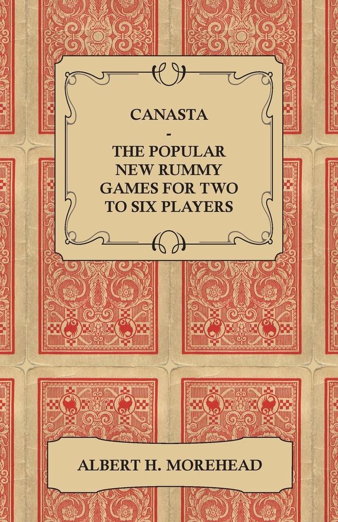 Canasta - The Popular New Rummy Games for Two to Six Players - How to Play the Complete Official Rules and Full Instructions on How to Play Well and Win