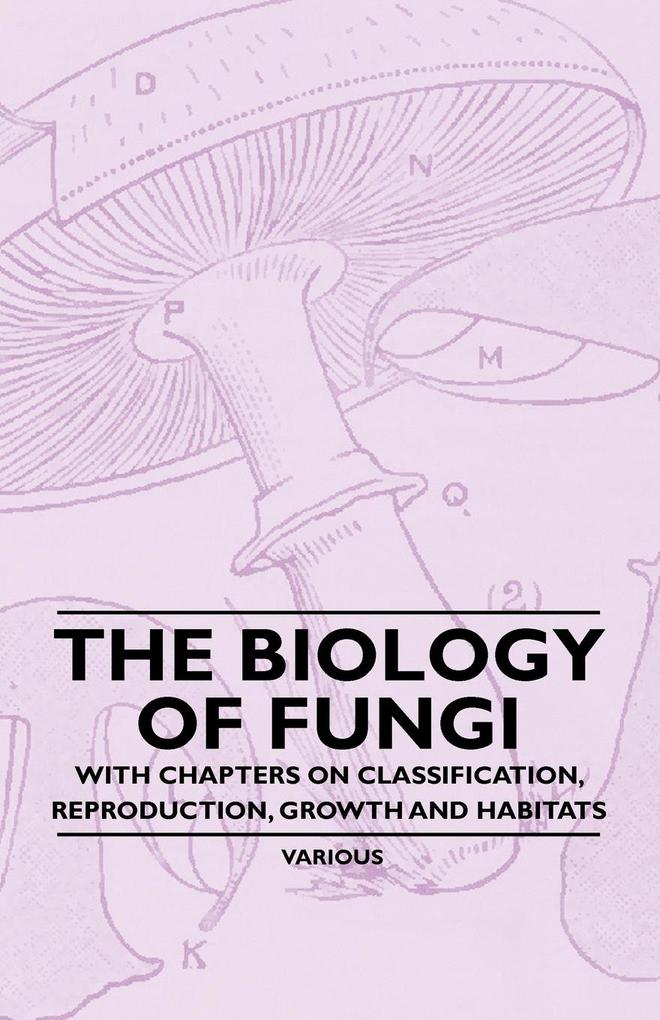 The Biology of Fungi - With Chapters on Classification Reproduction Growth and Habitats