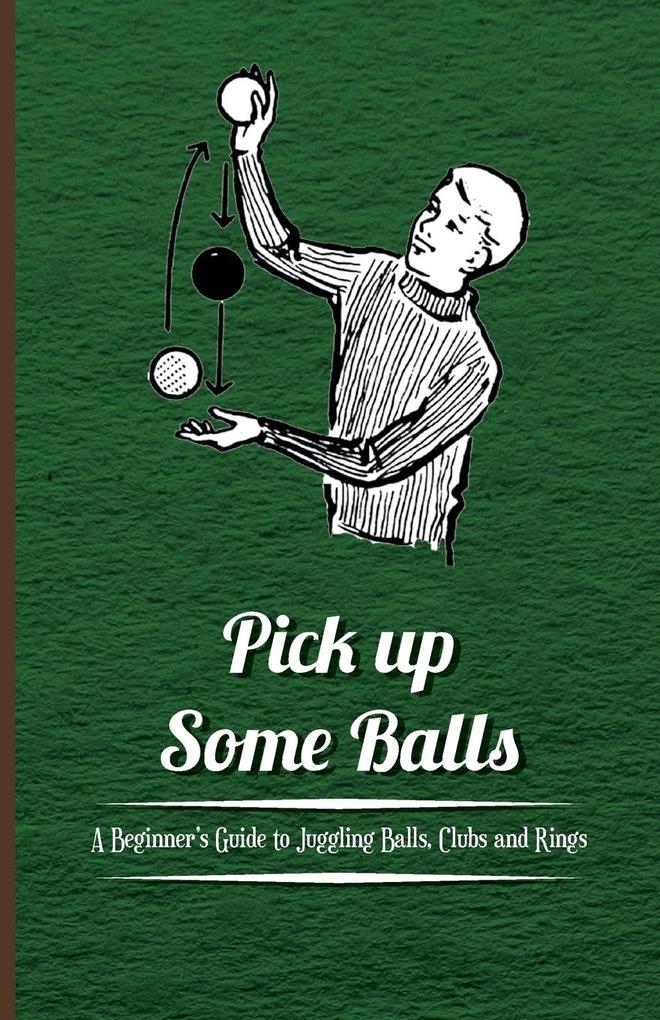 Pick Up Some Balls - A Beginner‘s Guide to Juggling Balls Clubs and Rings