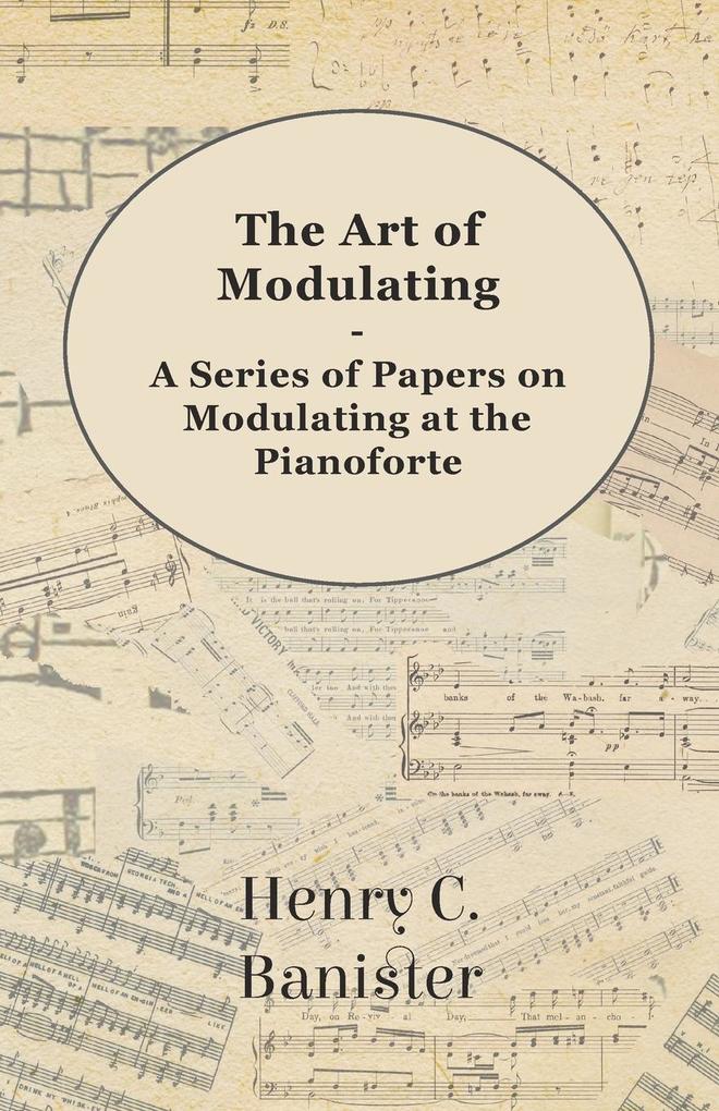 The Art of Modulating - A Series of Papers on Modulating at the Pianoforte - Henry C. Banister