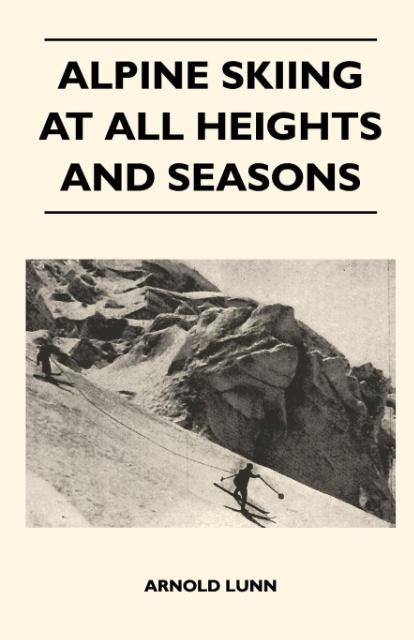 Alpine Skiing at All Heights and Seasons - Arnold Lunn