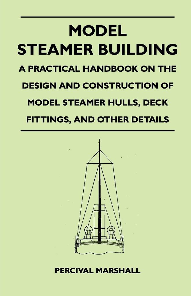 Model Steamer Building - A Practical Handbook on the  and Construction of Model Steamer Hulls Deck Fittings and Other Details