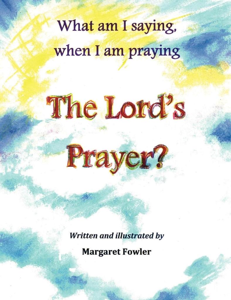 What am I saying when I am praying The Lord‘s Prayer?