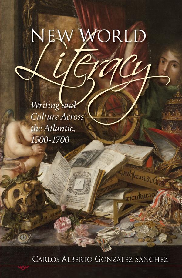 New World Literacy: Writing and Culture Across the Atlantic 1500-1700 - Carlos Alberto González Sánchez