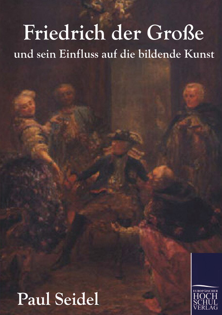 Friedrich der Große und sein Einfluss auf die bildende Kunst - Paul Seidel