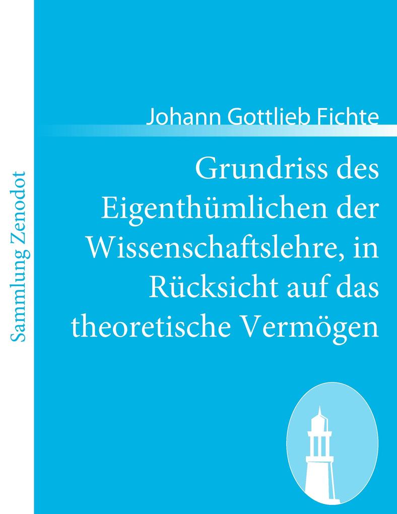 Grundriss des Eigenthümlichen der Wissenschaftslehre in Rücksicht auf das theoretische Vermögen