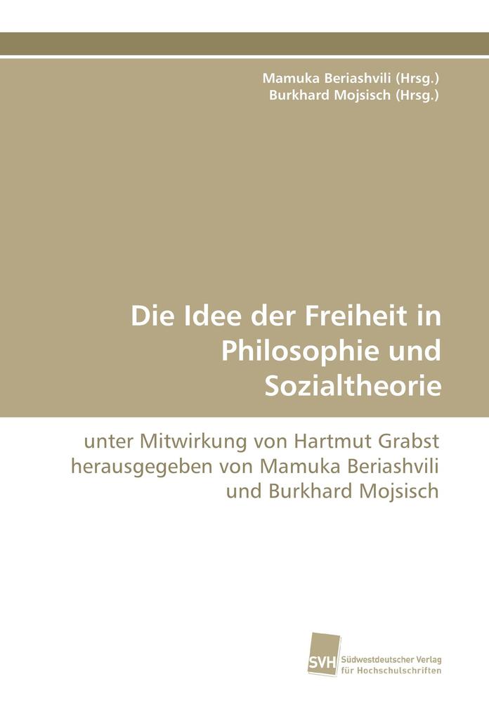 Die Idee der Freiheit in Philosophie und Sozialtheorie - Mamuka Beriashvili (Hrsg./ Burkhard Mojsisch (Hrsg./ Hartmut Grabst