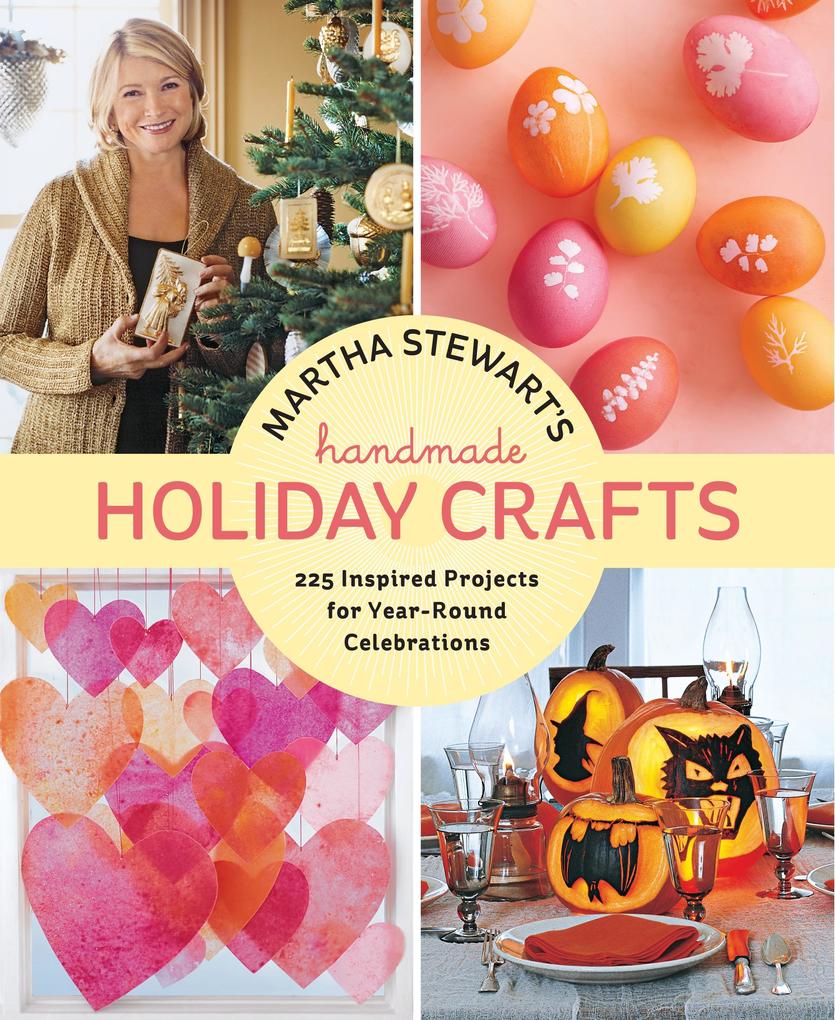 Martha Stewart‘s Handmade Holiday Crafts: 225 Inspired Projects for Year-Round Celebrations