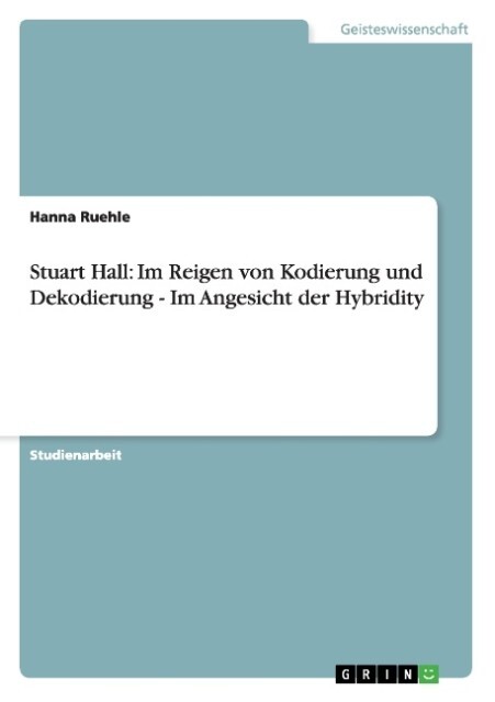 Stuart Hall: Im Reigen von Kodierung und Dekodierung - Im Angesicht der Hybridity - Hanna Ruehle