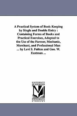 A Practical System of Book-Keeping by Single and Double Entry: Containing Forms of Books and Practical Exercises Adapted to the Use of the Farmer