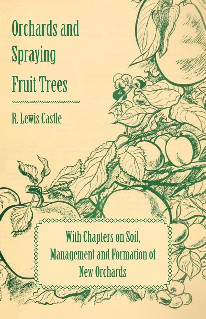 Orchards and Spraying Fruit Trees - With Chapters on Soil Management and Formation of New Orchards