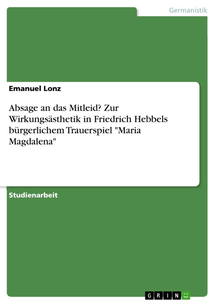 Absage an das Mitleid? Zur Wirkungsästhetik in Friedrich Hebbels bürgerlichem Trauerspiel Maria Magdalena - Emanuel Lonz