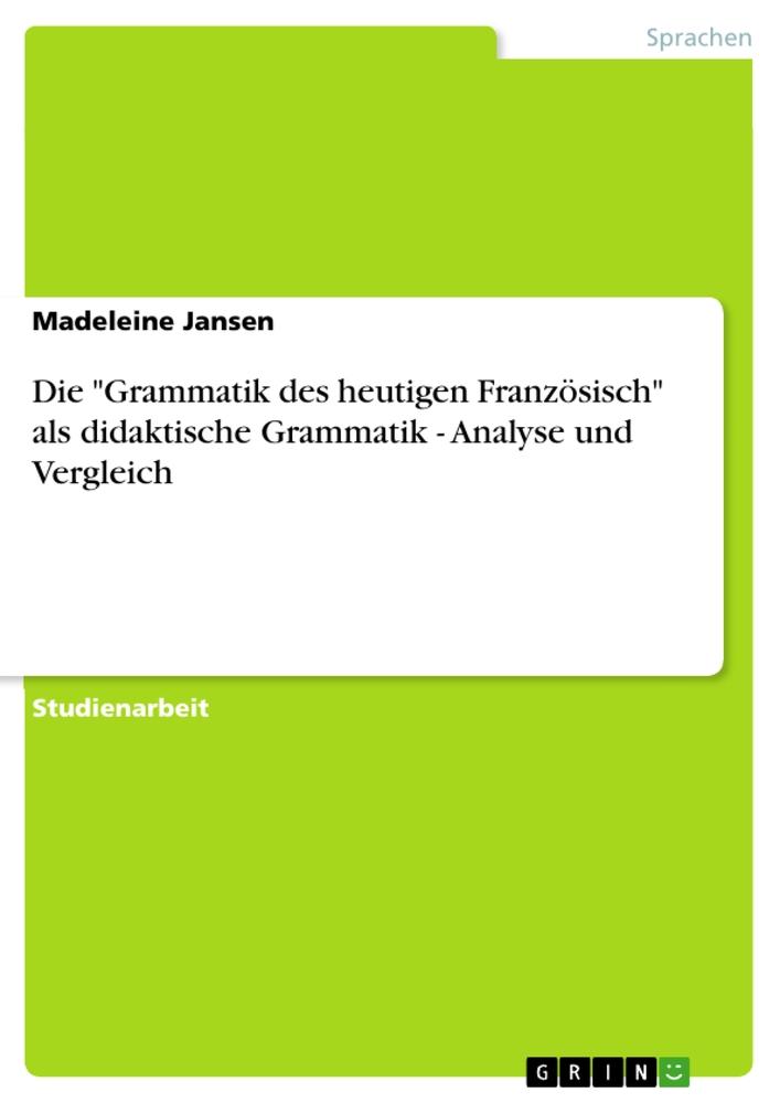 Die 'Grammatik des heutigen Französisch' als didaktische Grammatik - Analyse und Vergleich - Madeleine Jansen