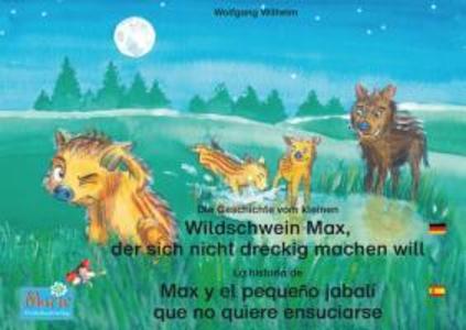 Die Geschichte vom kleinen Wildschwein Max der sich nicht dreckig machen will. Deutsch-Spanisch. / La historia de Max el pequeño jabalí que no quiere ensuciarse. Aleman-Español.