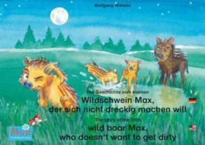 Die Geschichte vom kleinen Wildschwein Max der sich nicht dreckig machen will. Deutsch-Englisch. / The story of the little wild boar Max who doesn‘t want to get dirty. German-English.