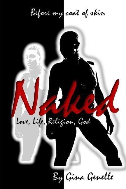 Naked by Gina Genelle: One woman‘s passage to attain knowledge and understanding of love life religion and a real God