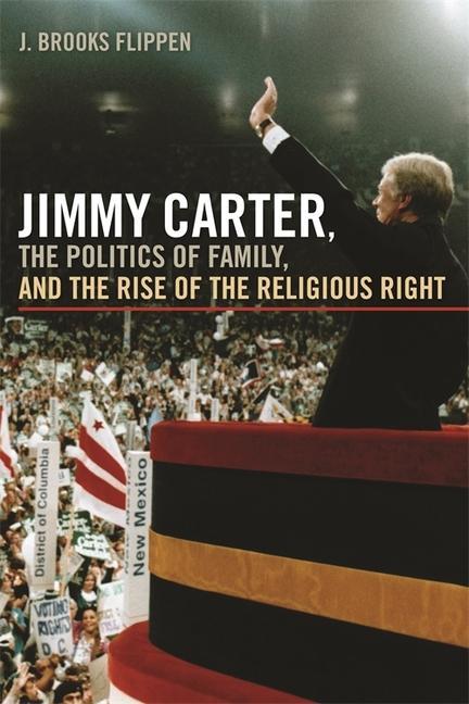 Jimmy Carter the Politics of Family and the Rise of the Religious Right
