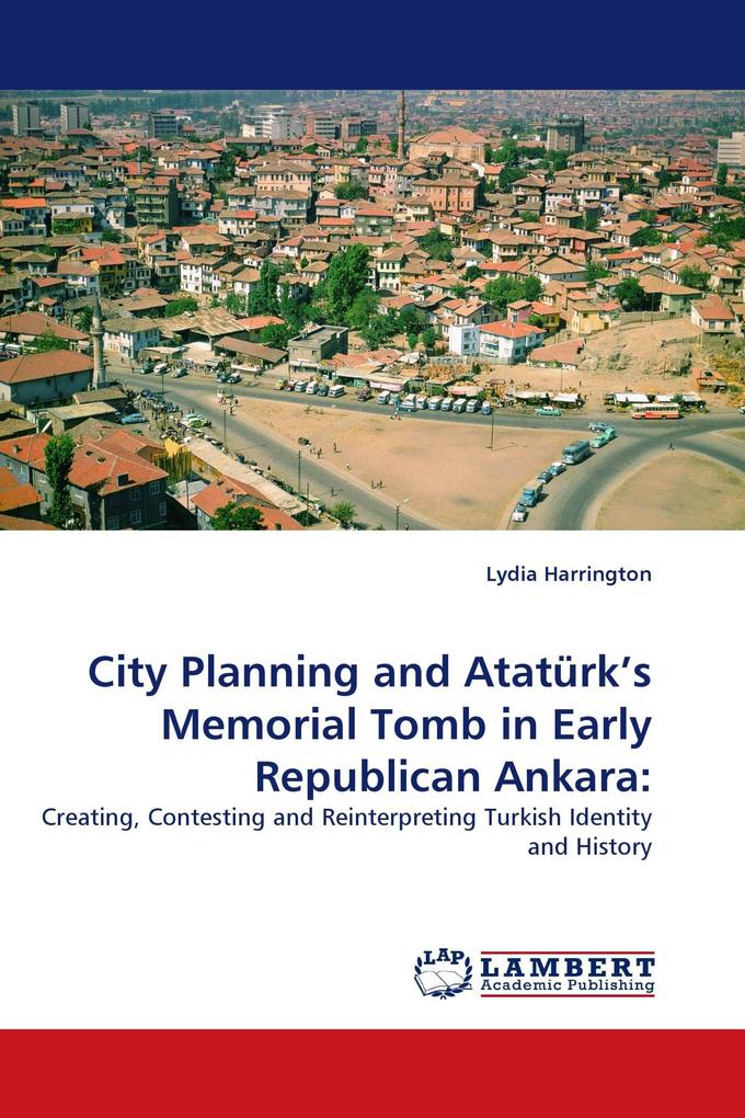 City Planning and Atatürk''s Memorial Tomb in Early Republican Ankara: