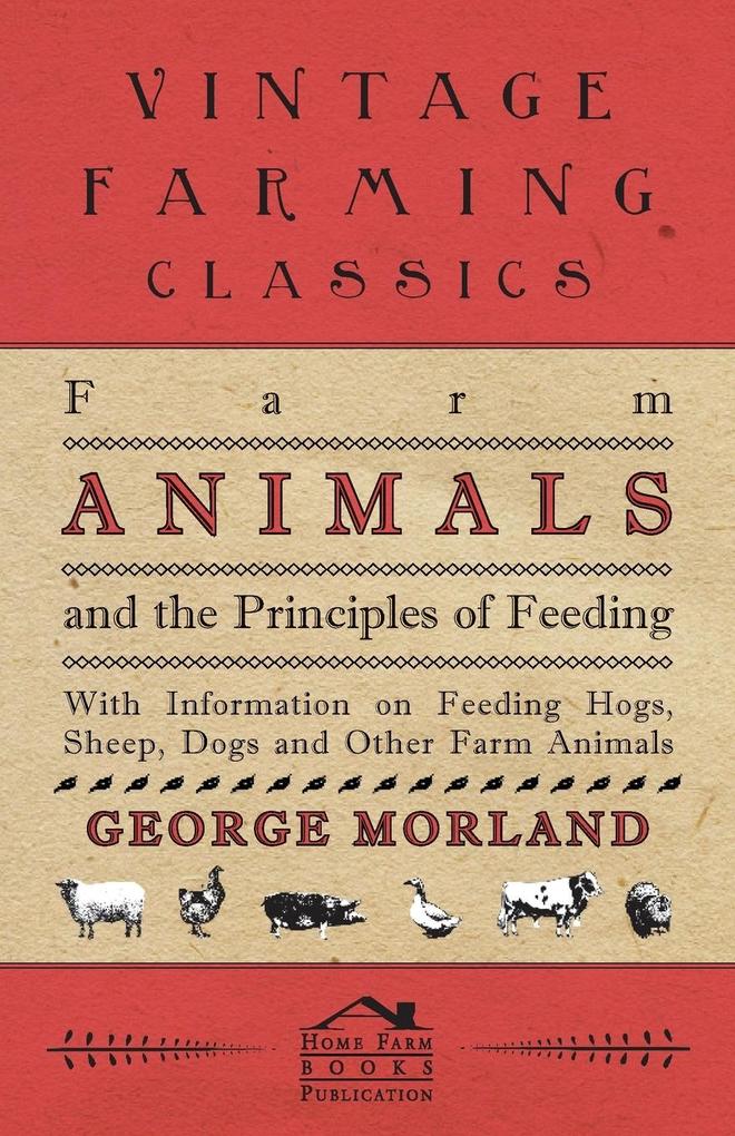 Farm Animals and the Principles of Feeding - With Information on Feeding Hogs Sheep Dogs and Other Farm Animals
