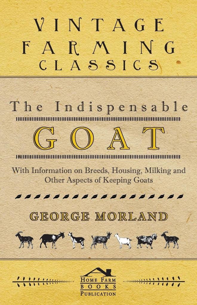 The Indispensable Goat - With Information on Breeds Housing Milking and Other Aspects of Keeping Goats