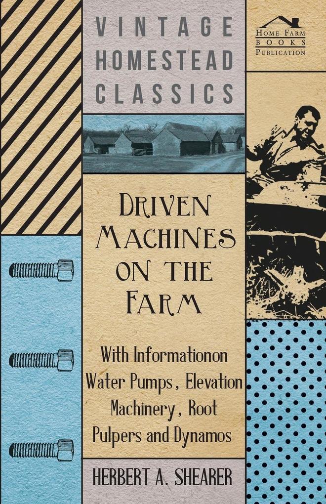 Driven Machines on the Farm - With Information on Water Pumps Elevation Machinery Root Pulpers and Dynamos