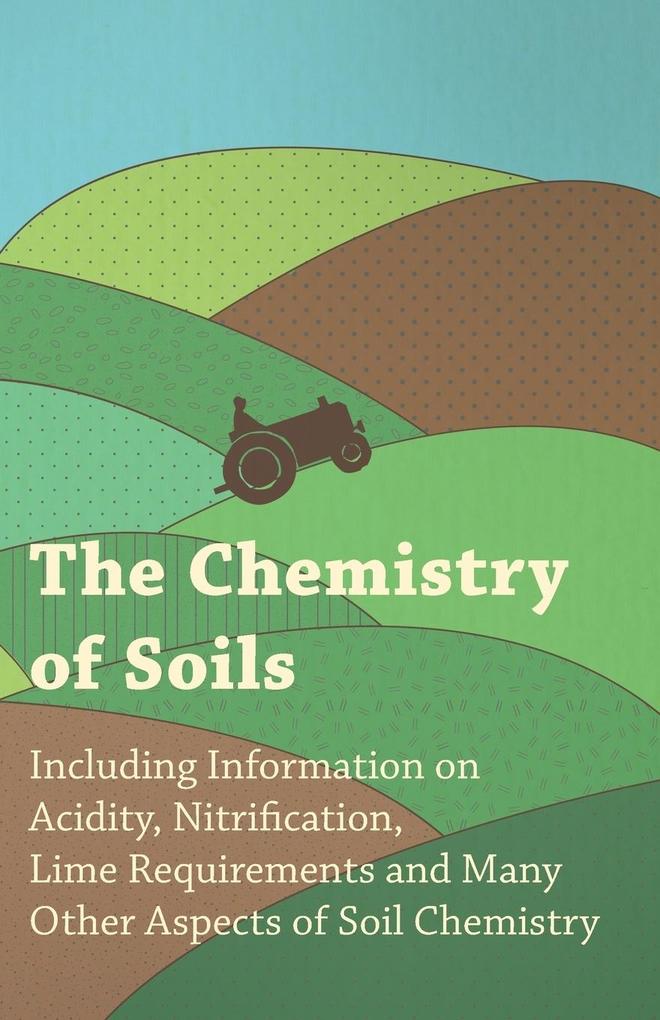 The Chemistry of Soils - Including Information on Acidity Nitrification Lime Requirements and Many Other Aspects of Soil Chemistry