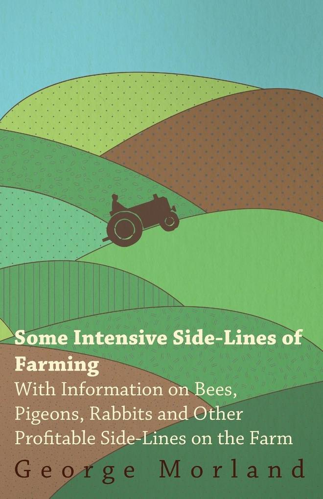 Some Intensive Side-Lines of Farming - With Information on Bees Pigeons Rabbits and Other Profitable Side-Lines on the Farm
