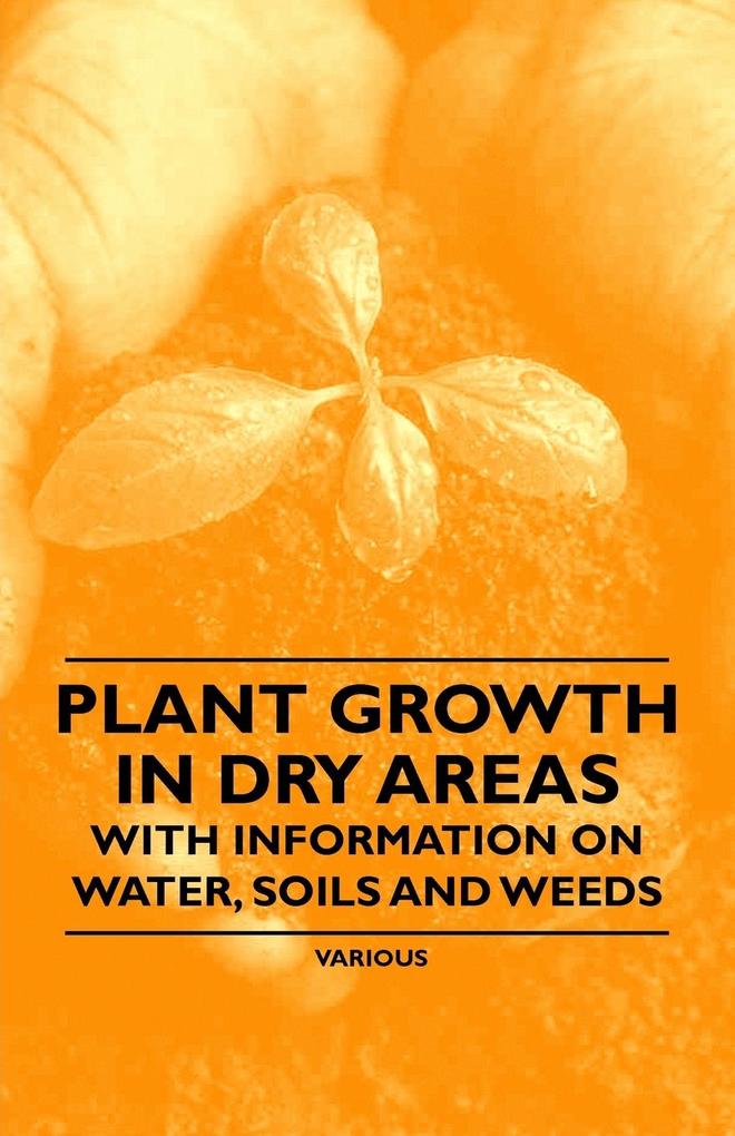 Plant Growth in Dry Areas - With Information on Water Soils and Weeds