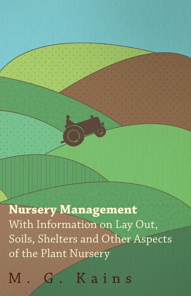 Nursery Management - With Information on Lay Out Soils Shelters and Other Aspects of the Plant Nursery