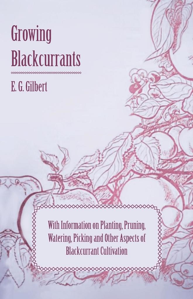 Growing Blackcurrants - With Information on Planting Pruning Watering Picking and Other Aspects of Blackcurrant Cultivation