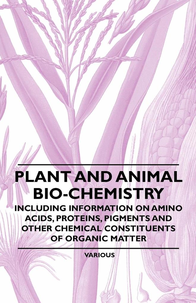 Plant and Animal Bio-Chemistry - Including Information on Amino Acids Proteins Pigments and Other Chemical Constituents of Organic Matter