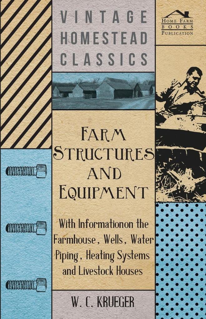 Farm Structures and Equipment - With Information on the Farmhouse Wells Water Piping Heating Systems and Livestock Houses