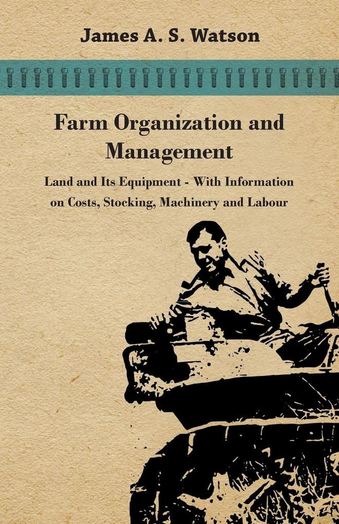 Farm Organization and Management - Land and Its Equipment - With Information on Costs Stocking Machinery and Labour