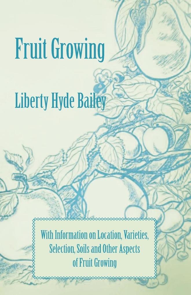 Fruit Growing - With Information on Location Varieties Selection Soils and Other Aspects of Fruit Growing