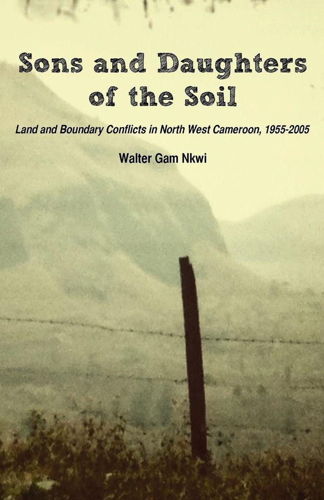 Sons and Daughters of the Soil. Land and Boundary Conflicts in North West Cameroon 1955-2005