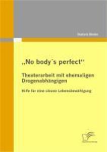 No body's perfect: Theaterarbeit mit ehemaligen Drogenabhängigen - Daniela Binder