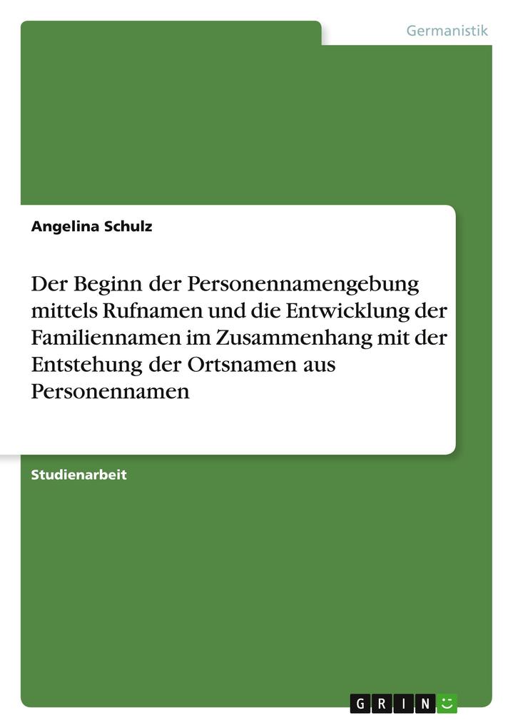Der Beginn der Personennamengebung mittels Rufnamen und die Entwicklung der Familiennamen im Zusammenhang mit der Entstehung der Ortsnamen aus Personennamen - Angelina Schulz