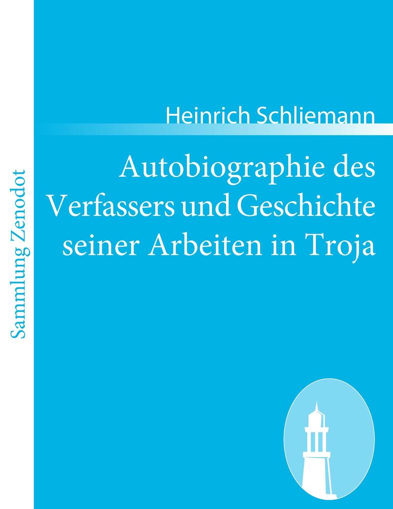 Autobiographie des Verfassers und Geschichte seiner Arbeiten in Troja - Heinrich Schliemann