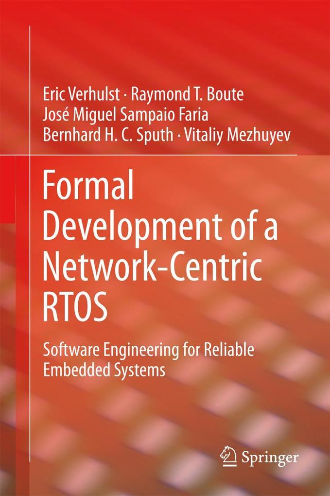 Formal Development of a Network-Centric Rtos: Software Engineering for Reliable Embedded Systems - Eric Verhulst/ Raymond T. Boute/ Jose Miguel Sampaio Faria/ Bernhard H.C. Sputh/ Vitaliy Mezhuyev