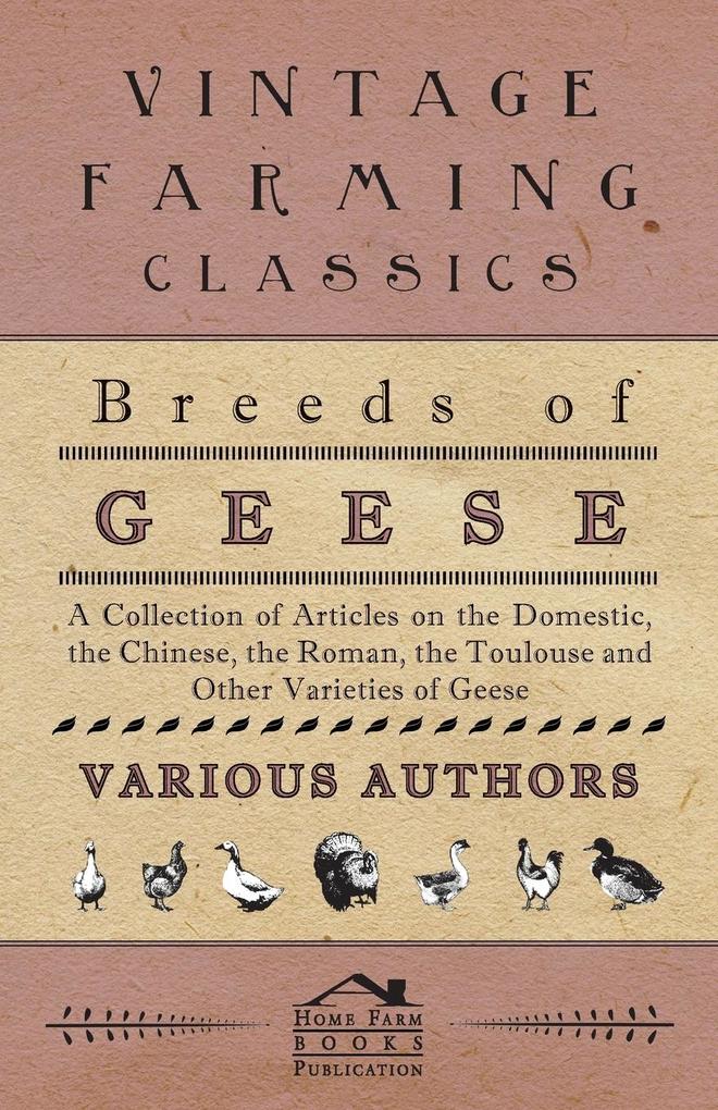 Breeds of Geese - A Collection of Articles on the Domestic the Chinese the Roman the Toulouse and Other Varieties of Geese
