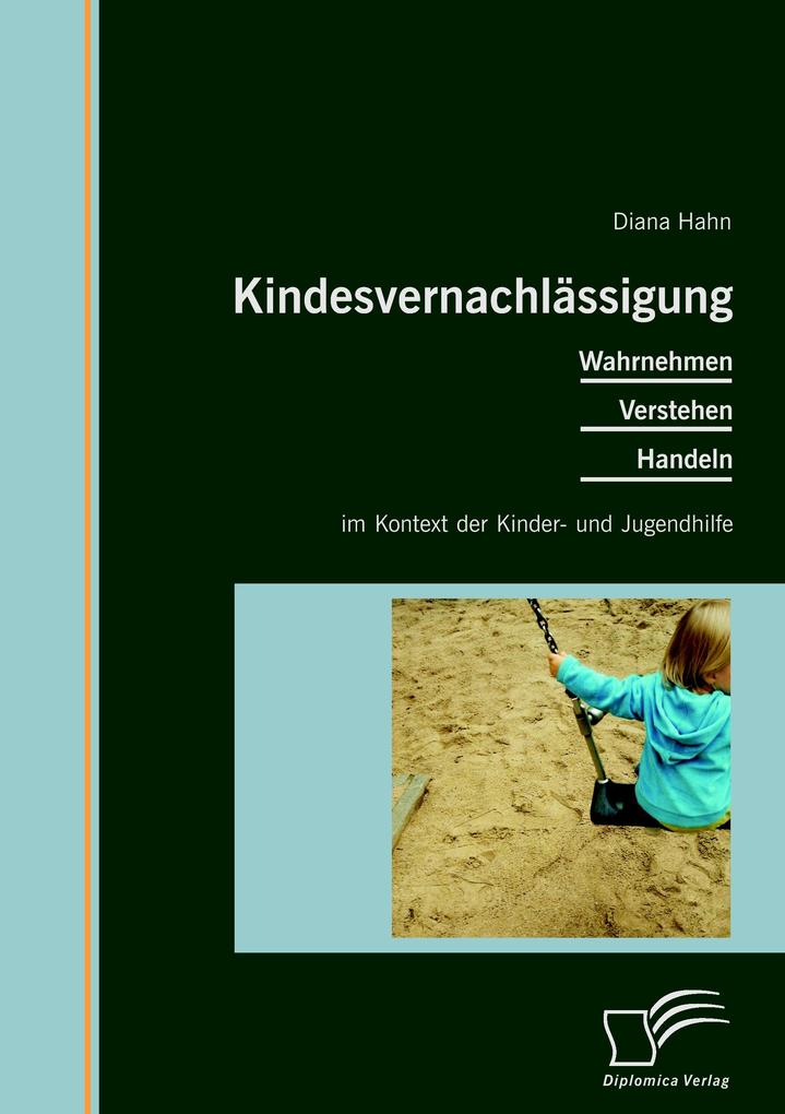 Kindesvernachlässigung: Wahrnehmen Verstehen Handeln im Kontext der Kinder- und Jugendhilfe