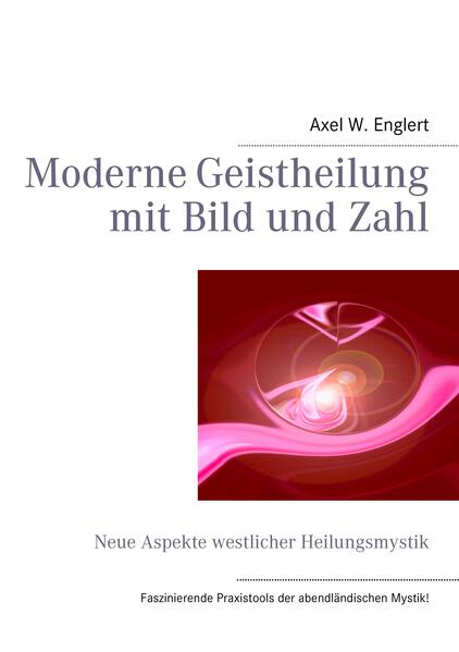Moderne Geistheilung mit Bild und Zahl - Axel W. Englert