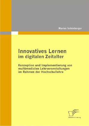 Innovatives Lernen im digitalen Zeitalter: Konzeption und Implementierung von multimedialen Lehrveranstaltungen im Rahmen der Hochschullehre - Marius Schönberger