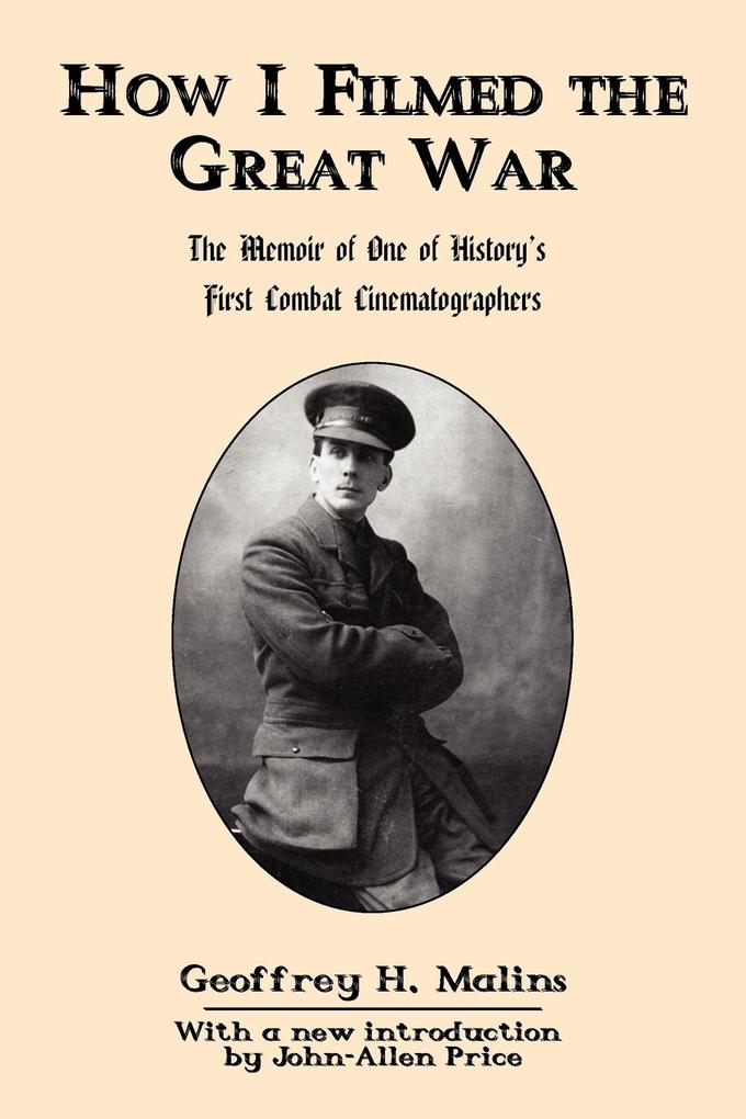 How I Filmed the Great War: The Memoir of One of History‘s First Combat Cinematographers