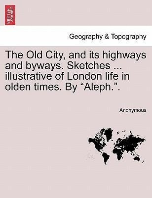 The Old City, and its highways and byways. Sketches ... illustrative of London life in olden times. By Aleph.. als Taschenbuch von Anonymous
