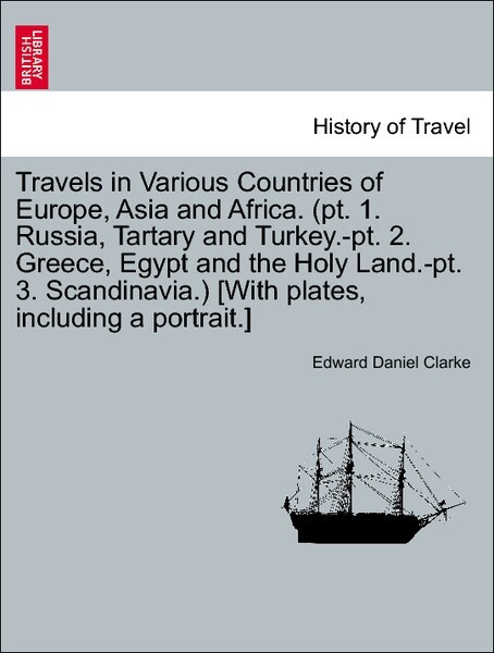 Travels in Various Countries of Europe, Asia and Africa. (pt. 1. Russia, Tartary and Turkey.-pt. 2. Greece, Egypt and the Holy Land.-pt. 3. Scandi...