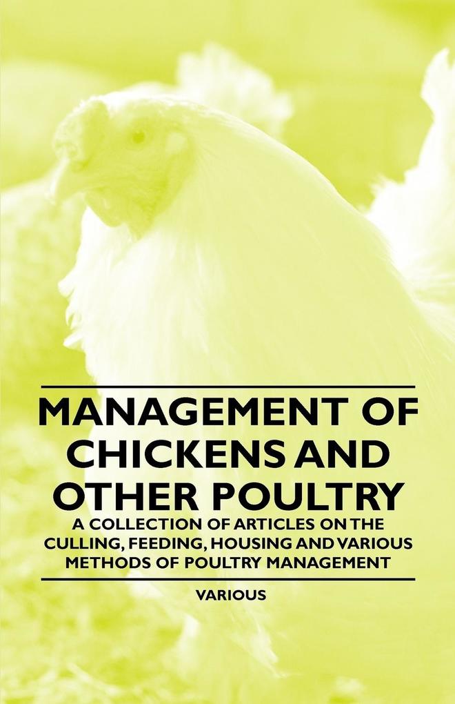 Management of Chickens and Other Poultry - A Collection of Articles on the Culling Feeding Housing and Various Methods of Poultry Management