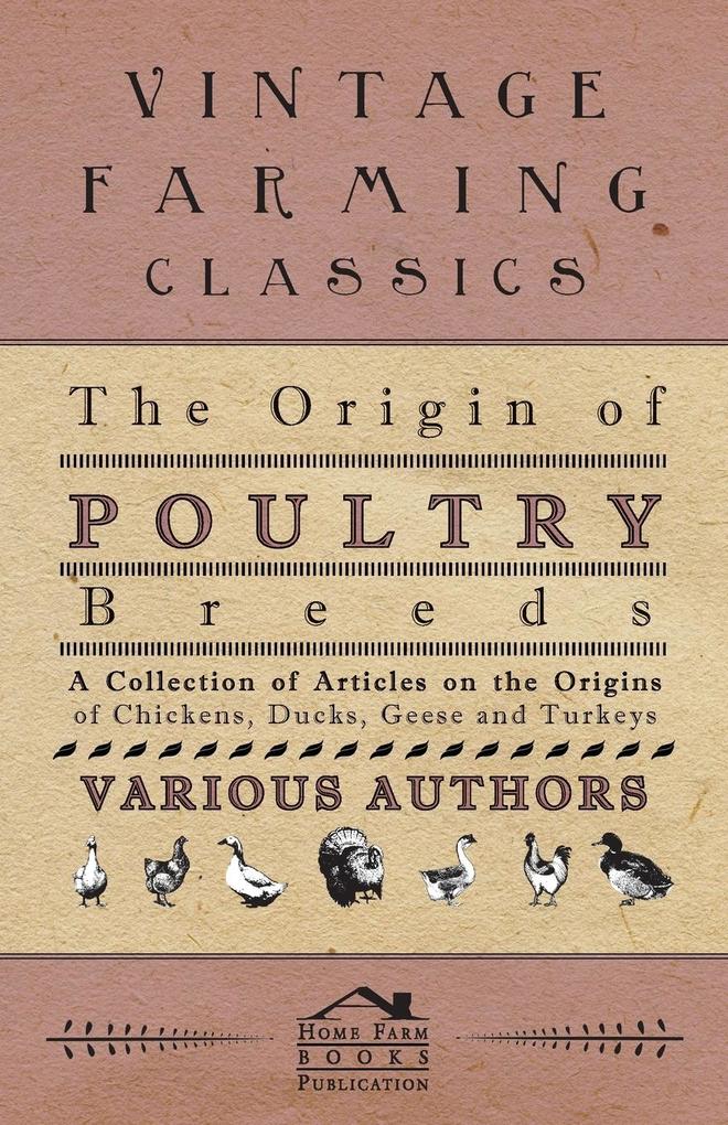 The Origin of Poultry Breeds - A Collection of Articles on the Origins of Chickens Ducks Geese and Turkeys