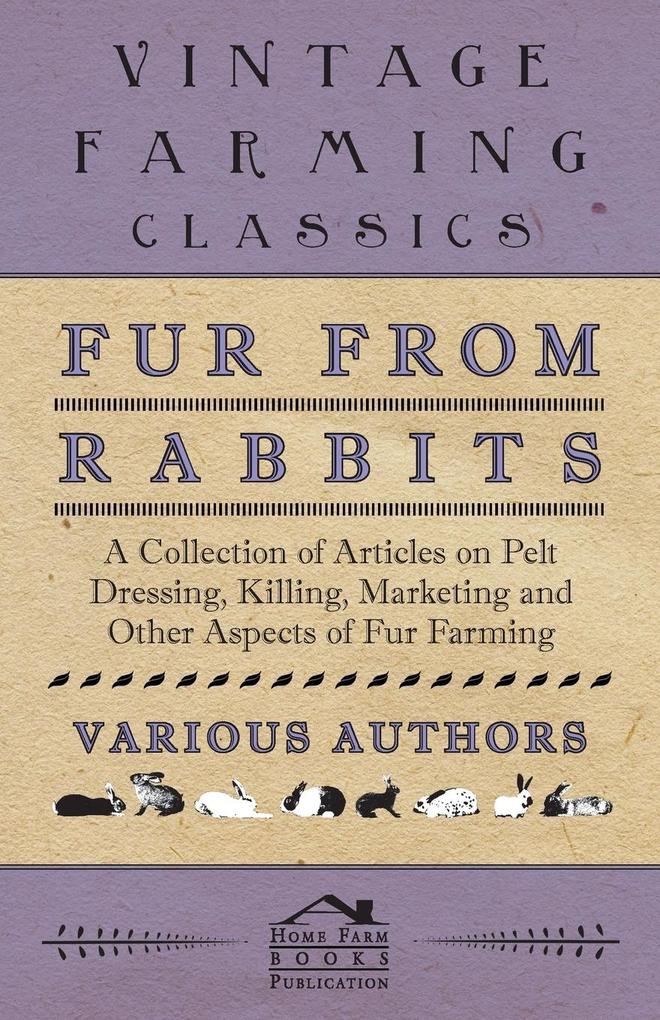 Fur from Rabbits - A Collection of Articles on Pelt Dressing Killing Marketing and Other Aspects of Fur Farming